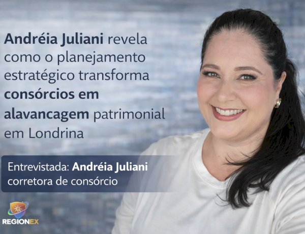 Andréia Juliani revela como o planejamento estratégico transforma consórcios em alavancagem patrimonial em Londrina